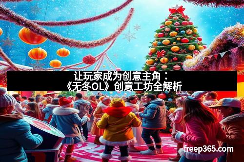 让玩家成为创意主角：《无冬OL》创意工坊全解析